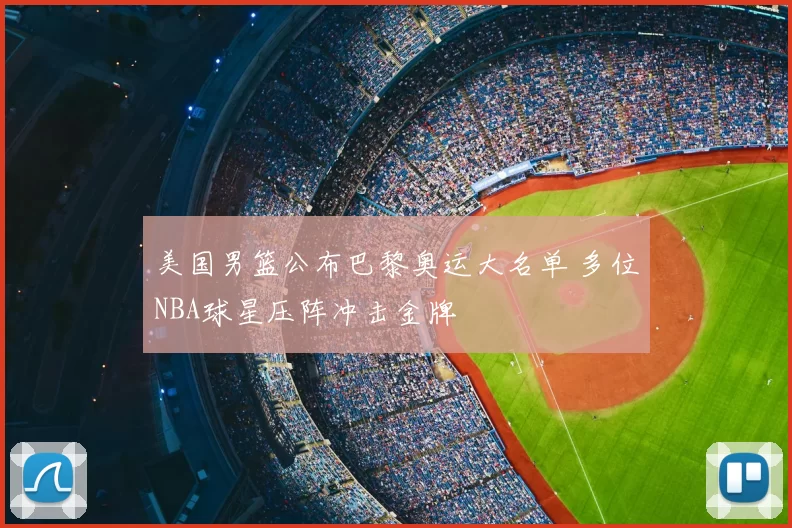 美国男篮公布巴黎奥运大名单 多位NBA球星压阵冲击金牌