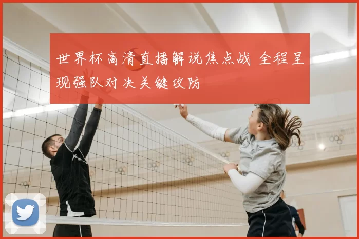 世界杯高清直播解说焦点战 全程呈现强队对决关键攻防