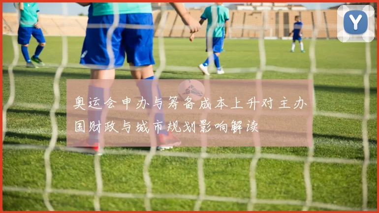 奥运会申办与筹备成本上升对主办国财政与城市规划影响解读