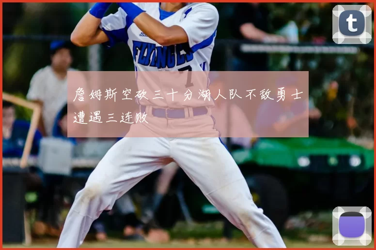 詹姆斯空砍三十分湖人队不敌勇士遭遇三连败