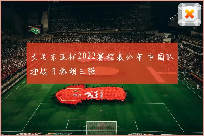 女足东亚杯2022赛程表公布 中国队迎战日韩朝三强