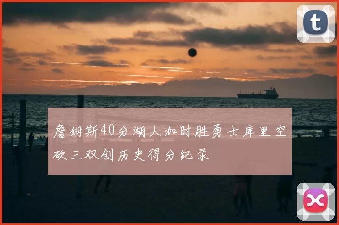 詹姆斯40分湖人加时胜勇士库里空砍三双创历史得分纪录