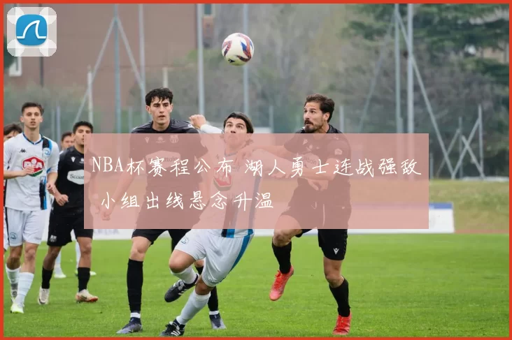 NBA杯赛程公布 湖人勇士连战强敌 小组出线悬念升温