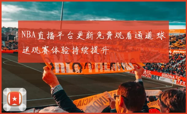NBA直播平台更新免费观看通道 球迷观赛体验持续提升