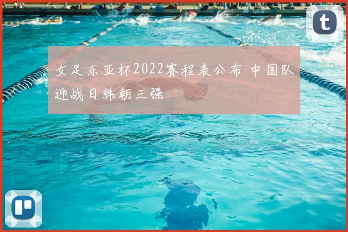 女足东亚杯2022赛程表公布 中国队迎战日韩朝三强