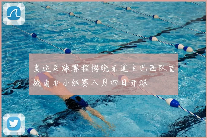 奥运足球赛程揭晓东道主巴西队首战南非小组赛八月四日开球