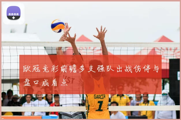 欧冠竞彩前瞻多支强队出战伤停与盘口成看点