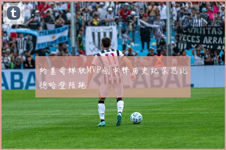 约基奇蝉联MVP创中锋历史纪录恩比德哈登陪跑