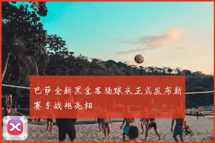 巴萨全新黑金客场球衣正式发布新赛季战袍亮相