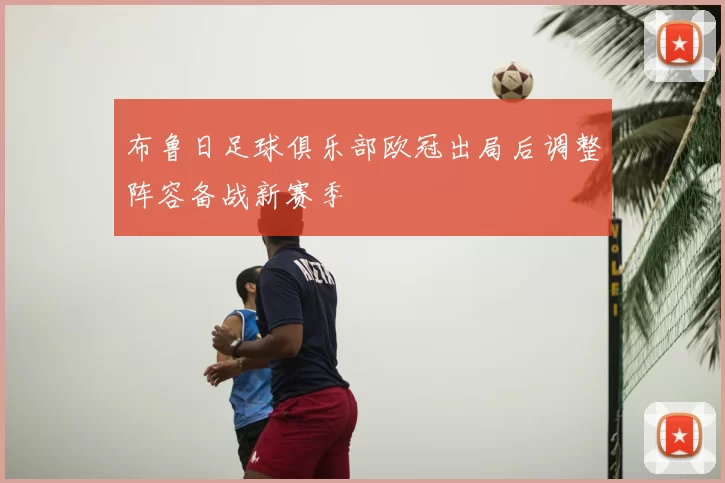 布鲁日足球俱乐部欧冠出局后调整阵容备战新赛季