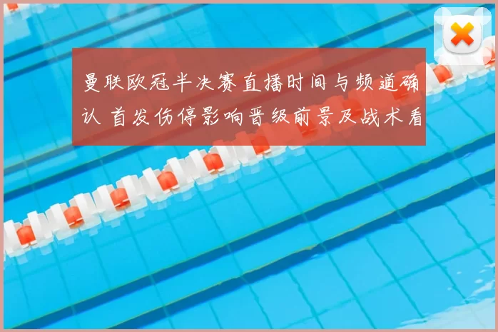 曼联欧冠半决赛直播时间与频道确认 首发伤停影响晋级前景及战术看点