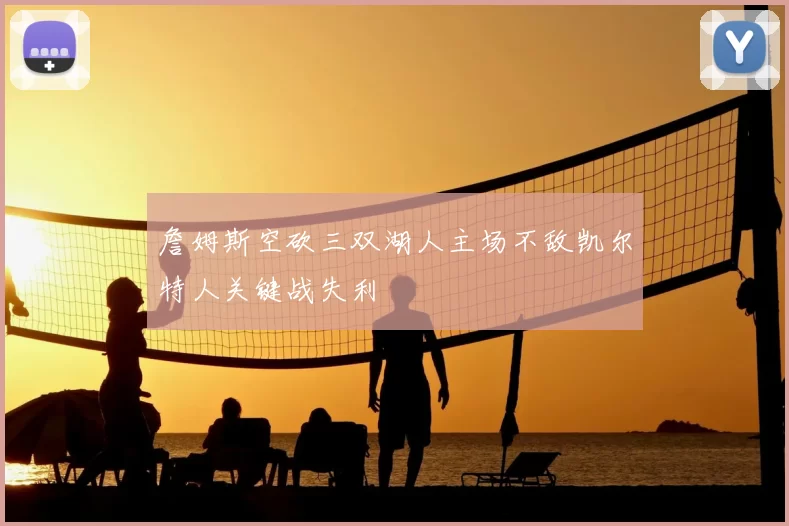 詹姆斯空砍三双湖人主场不敌凯尔特人关键战失利