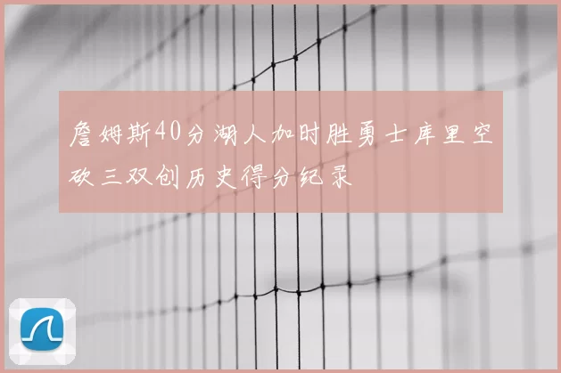 詹姆斯40分湖人加时胜勇士库里空砍三双创历史得分纪录