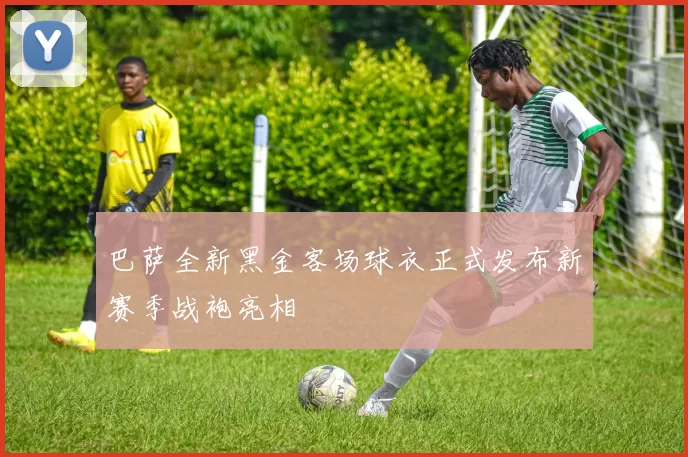 巴萨全新黑金客场球衣正式发布新赛季战袍亮相