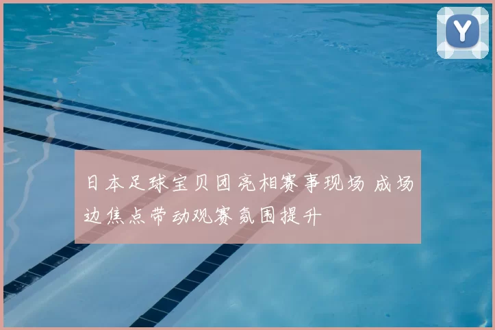日本足球宝贝团亮相赛事现场 成场边焦点带动观赛氛围提升