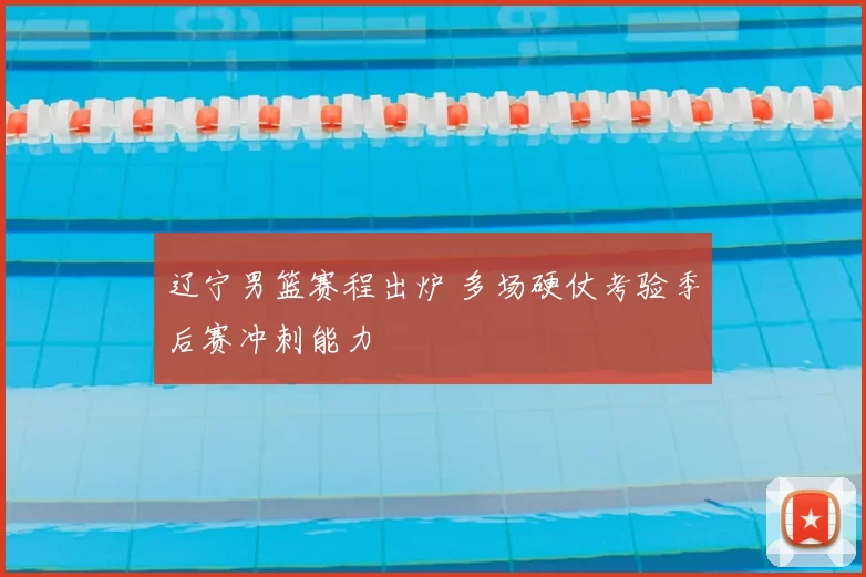 辽宁男篮赛程出炉 多场硬仗考验季后赛冲刺能力