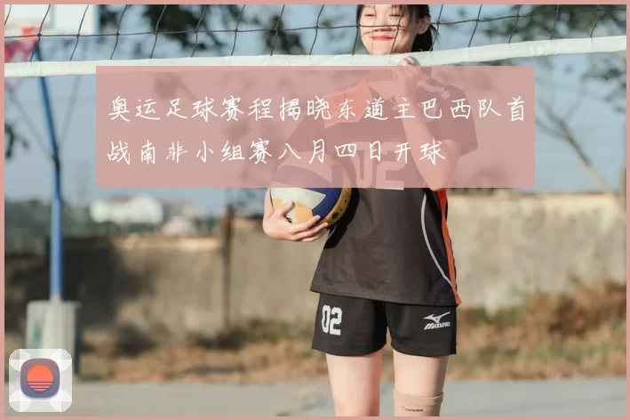 奥运足球赛程揭晓东道主巴西队首战南非小组赛八月四日开球