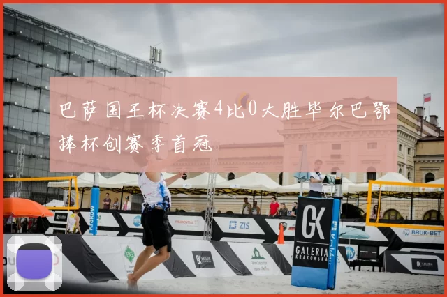 巴萨国王杯决赛4比0大胜毕尔巴鄂捧杯创赛季首冠