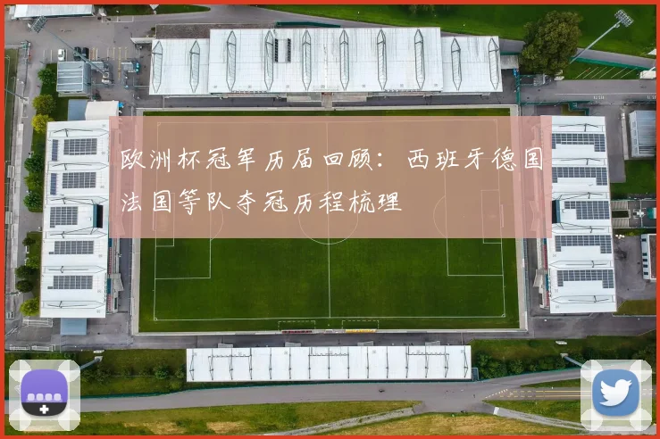 欧洲杯冠军历届回顾:西班牙德国法国等队夺冠历程梳理