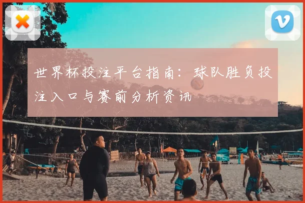 世界杯投注平台指南：球队胜负投注入口与赛前分析资讯