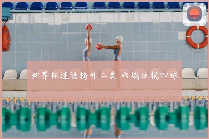 世界杯连场梅开二度 两战独揽四球
