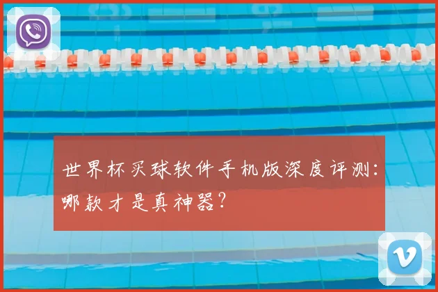 世界杯买球软件手机版深度评测：哪款才是真神器？