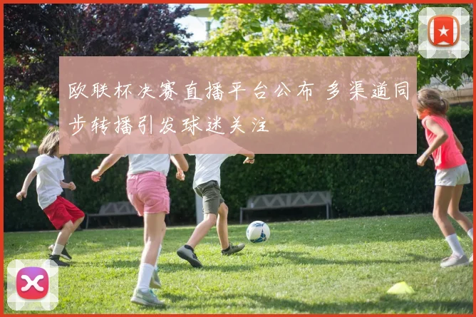 欧联杯决赛直播平台公布 多渠道同步转播引发球迷关注