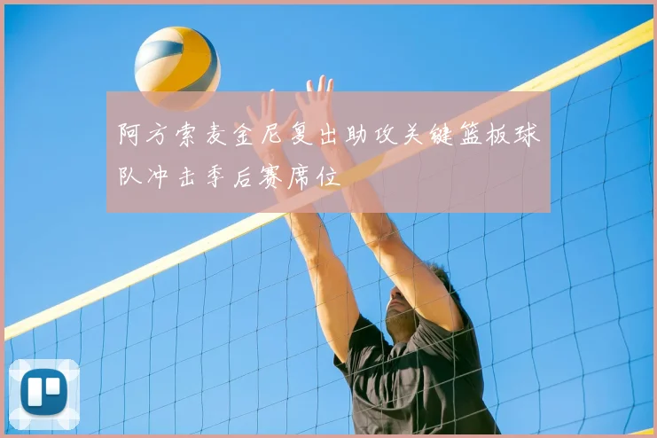 阿方索麦金尼复出助攻关键篮板球队冲击季后赛席位