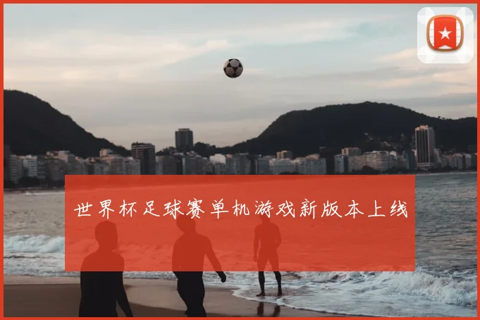 世界杯足球赛单机游戏新版本上线