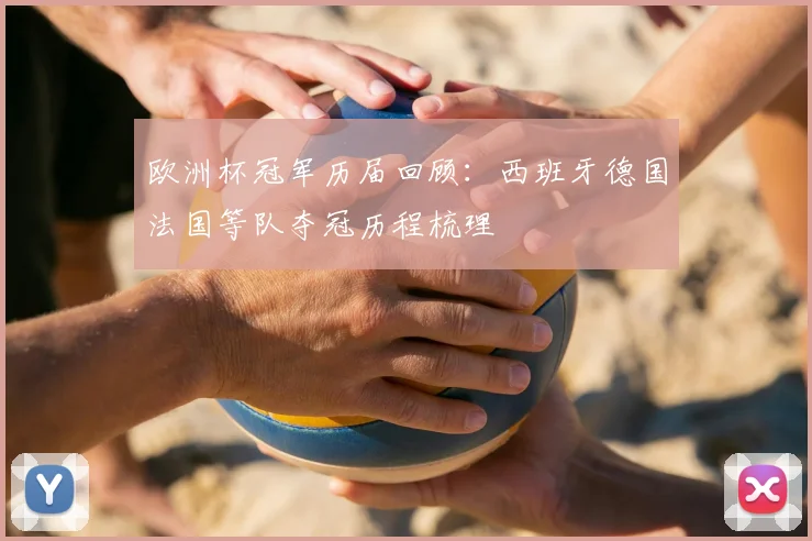 欧洲杯冠军历届回顾:西班牙德国法国等队夺冠历程梳理
