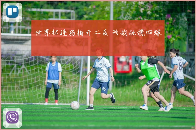 世界杯连场梅开二度 两战独揽四球