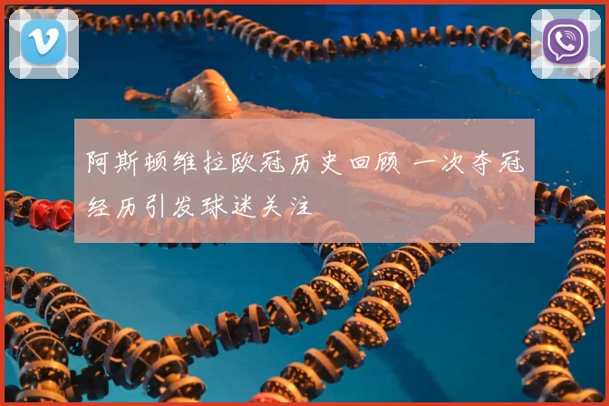 阿斯顿维拉欧冠历史回顾 一次夺冠经历引发球迷关注