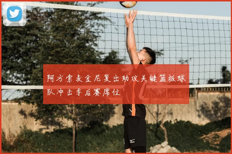 阿方索麦金尼复出助攻关键篮板球队冲击季后赛席位
